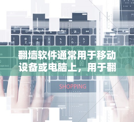 翻墙软件通常用于移动设备或电脑上，用于翻墙后在网页或服务器上进行访问。例如，常见的翻墙软件包括