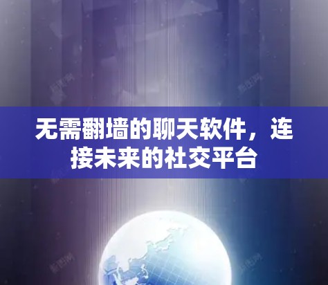 无需翻墙的聊天软件，连接未来的社交平台