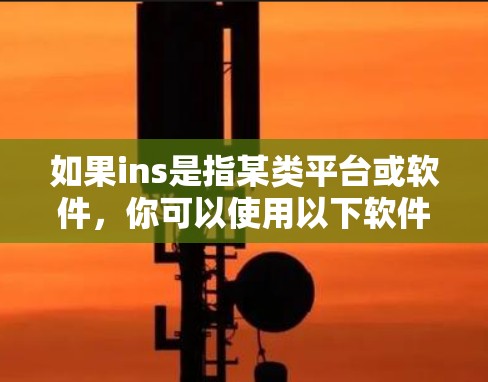 如果ins是指某类平台或软件，你可以使用以下软件来下载并使用这些内容而不翻墙