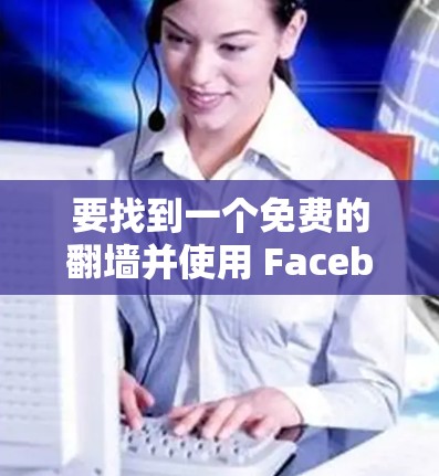 要找到一个免费的翻墙并使用 Facebook 的安卓软件，以下是一些推荐的选项，涵盖了多种配置和功能