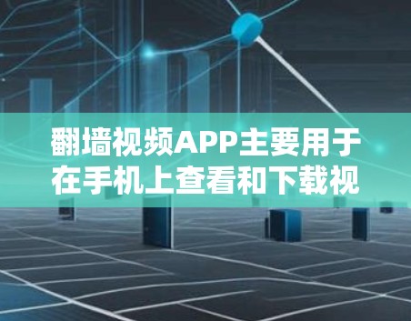 翻墙视频APP主要用于在手机上查看和下载视频内容，但通常视频会因被翻墙而无法直接打开。为了方便查看和下载翻墙视频，用户可以下载专门的翻墙视频APP，这些APP通常提供视频列表、搜索、下载等功能
