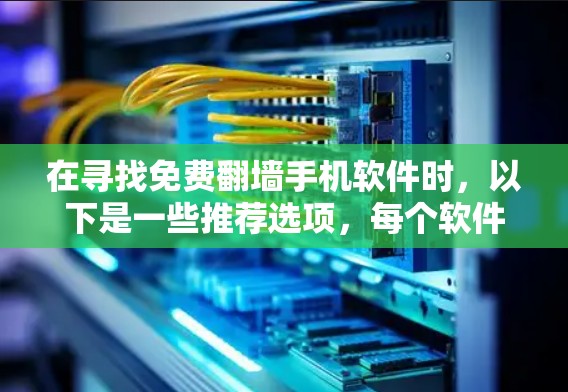 在寻找免费翻墙手机软件时，以下是一些推荐选项，每个软件都有其独特的特点和适合的用户群体