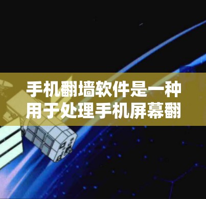 手机翻墙软件是一种用于处理手机屏幕翻墙的问题，通过调整屏幕分隔线、修改内容、切换屏幕部分等方式，使手机屏幕看起来更清晰和友好。以下是对翻墙软件的详细分析