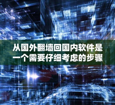 从国外翻墙回国内软件是一个需要仔细考虑的步骤，尤其是对于那些没有访问国外服务器的用户。以下是一个详细的指南，帮助您顺利完成这个过程