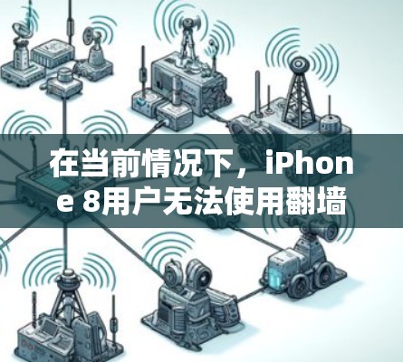 在当前情况下，iPhone 8用户无法使用翻墙软件，但可以通过以下方式解决问题