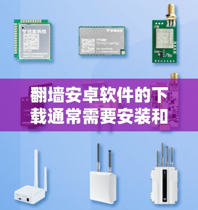 翻墙安卓软件的下载通常需要安装和配置，以启用翻墙功能。以下是一些常见的支持翻墙的安卓应用，帮助您进行网络翻墙