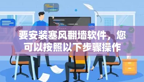 要安装塞风翻墙软件，您可以按照以下步骤操作