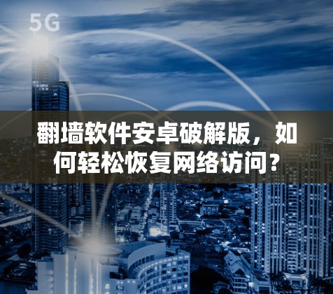 翻墙软件安卓破解版，如何轻松恢复网络访问？