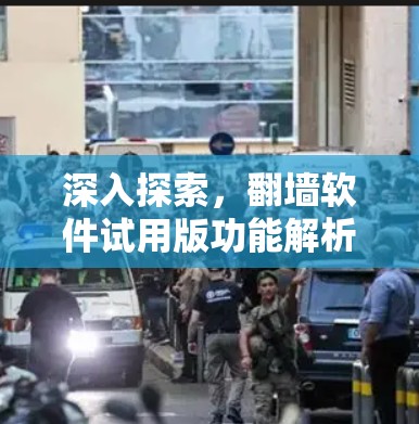 深入探索，翻墙软件试用版功能解析与使用技巧