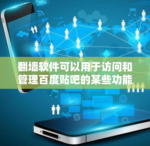 翻墙软件可以用于访问和管理百度贴吧的某些功能，但需要符合相关的访问权限和使用限制。以下是一些常见的方法和注意事项