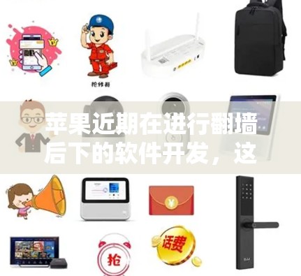苹果近期在进行翻墙后下的软件开发，这一创新举措旨在提升设备管理的效率和灵活性，同时也探索隐私保护的新方向。以下是对这一技术的详细介绍