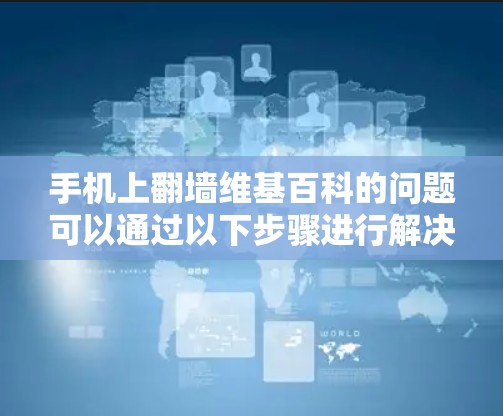 手机上翻墙维基百科的问题可以通过以下步骤进行解决