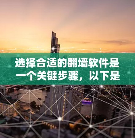 选择合适的翻墙软件是一个关键步骤，以下是一些综合考虑的因素和建议