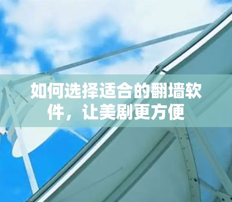 如何选择适合的翻墙软件，让美剧更方便