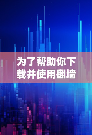为了帮助你下载并使用翻墙安卓手机软件，以下是一个系统化的指南