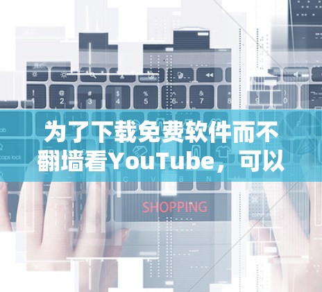 为了下载免费软件而不翻墙看YouTube，可以按照以下步骤操作