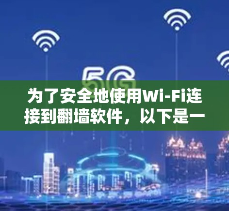 为了安全地使用Wi-Fi连接到翻墙软件，以下是一步步的指南