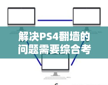 解决PS4翻墙的问题需要综合考虑多个因素，包括网络连接、硬件设置、软件工具使用以及配置调整。以下是一步步的解决方案