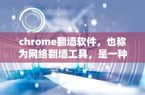 chrome翻墙软件，也称为网络翻墙工具，是一种通过浏览器实现将来自国内服务器的网页转移到国外服务器的工具。以下是关于chrome翻墙软件的详细信息