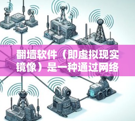 翻墙软件（即虚拟现实镜像）是一种通过网络访问非线性内容（如电影、电视剧、音乐等）的软件。以下是一些常见的翻墙软件和工具，供你参考