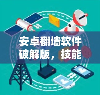 安卓翻墙软件破解版，技能提升与安全防护的双重保障