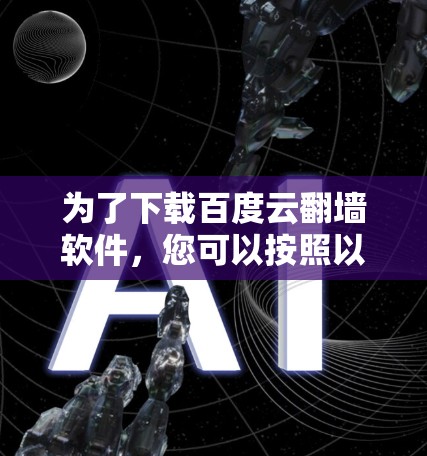 为了下载百度云翻墙软件，您可以按照以下步骤进行