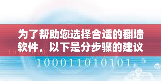 为了帮助您选择合适的翻墙软件，以下是分步骤的建议