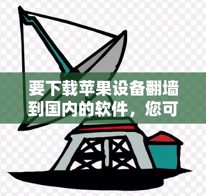 要下载苹果设备翻墙到国内的软件，您可以按照以下步骤进行操作