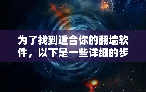为了找到适合你的翻墙软件，以下是一些详细的步骤和建议