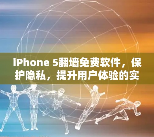 iPhone 5翻墙免费软件，保护隐私，提升用户体验的实用工具