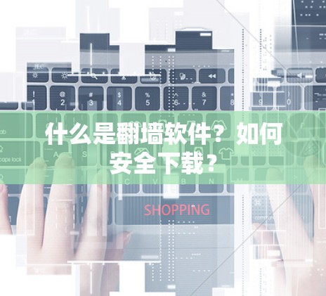 什么是翻墙软件？如何安全下载？