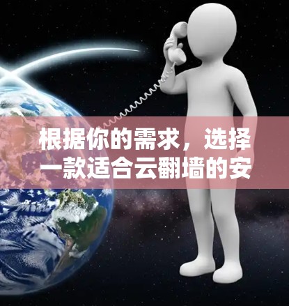 根据你的需求，选择一款适合云翻墙的安卓软件，以下是一些建议和选择思路