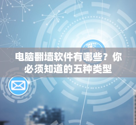 电脑翻墙软件有哪些？你必须知道的五种类型
