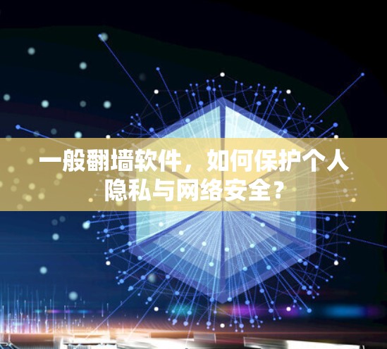 一般翻墙软件，如何保护个人隐私与网络安全？