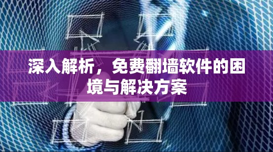 深入解析，免费翻墙软件的困境与解决方案