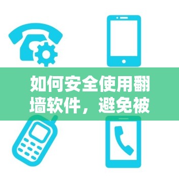 如何安全使用翻墙软件，避免被恶意软件感染，轻松访问互联网