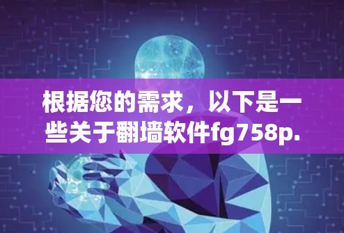 根据您的需求，以下是一些关于翻墙软件fg758p.exe的总结和建议