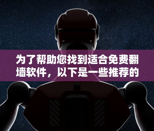 为了帮助您找到适合免费翻墙软件，以下是一些推荐的解决方案