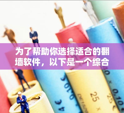 为了帮助你选择适合的翻墙软件，以下是一个综合分析，帮助你做出明智的选择