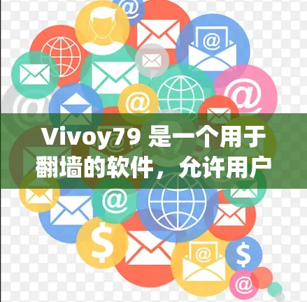 Vivoy79 是一个用于翻墙的软件，允许用户将来自互联网的视频或音频流上传到特定的服务器。以下是一些步骤来使用 Vivoy79 进行翻墙