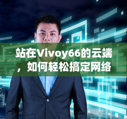 站在Vivoy66的云端，如何轻松搞定网络翻墙