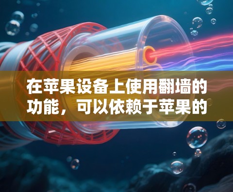在苹果设备上使用翻墙的功能，可以依赖于苹果的设备管理工具和设置。以下是一些常见的方法