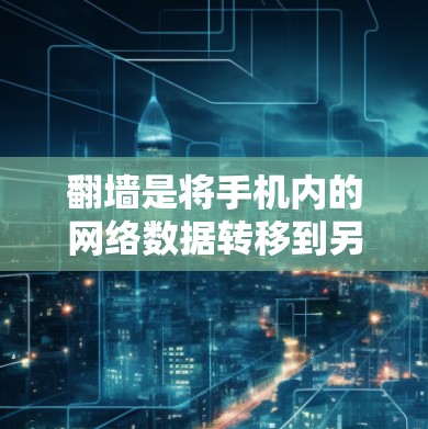 翻墙是将手机内的网络数据转移到另一个设备或网络上，常用于设备被禁用或恶意软件占据时。以下是一些常用的翻墙软件及其特点