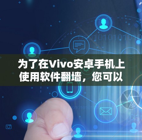 为了在Vivo安卓手机上使用软件翻墙，您可以按照以下步骤操作
