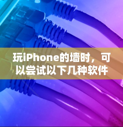玩iPhone的墙时，可以尝试以下几种软件，根据自己的需求和水平选择合适的工具