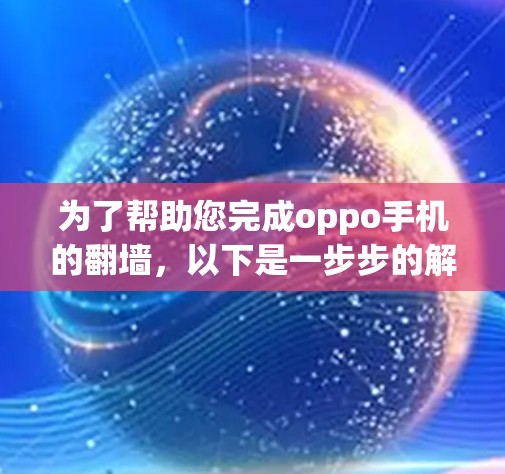 为了帮助您完成oppo手机的翻墙，以下是一步步的解决方案