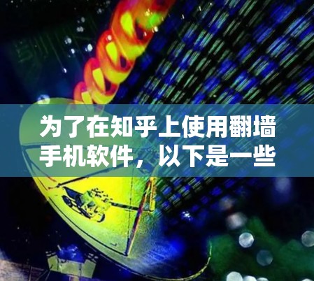 为了在知乎上使用翻墙手机软件，以下是一些有条理的推荐和建议