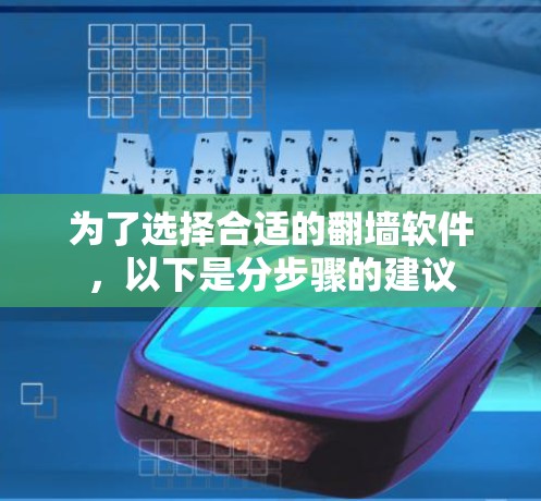 为了选择合适的翻墙软件，以下是分步骤的建议
