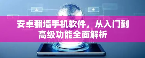安卓翻墙手机软件，从入门到高级功能全面解析