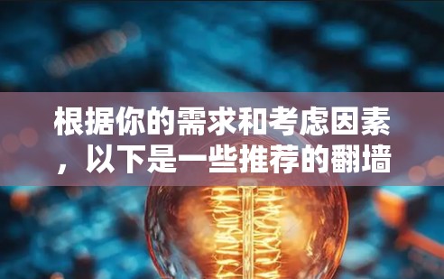 根据你的需求和考虑因素，以下是一些推荐的翻墙软件推荐和建议